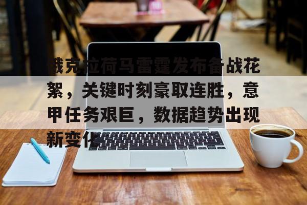俄克拉荷马雷霆发布备战花絮，关键时刻豪取连胜，意甲任务艰巨，数据趋势出现新变化的简单介绍